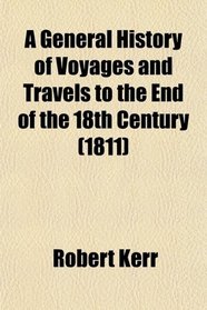 A General History of Voyages and Travels to the End of the 18th Century