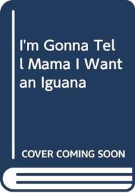 I'm Gonna Tell Mama I Want an Iguana