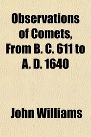 Observations of Comets, From B. C. 611 to A. D. 1640