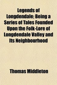 Legends of Longdendale; Being a Series of Tales Founded Upon the Folk-Lore of Longdendale Valley and Its Neighbourhood