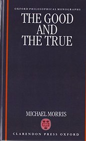 The Good and the True (Oxford Philosophical Monographs)