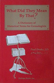 What Did They Mean by That: A Dictionary of Historical Terms for Genealogists