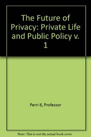 The Future of Privacy: Private Life and Public Policy v. 1