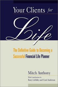 Your Clients for Life : The Definitive Guide to Becoming a Successful Financial Planner