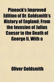 Pinnock's Improved Edition of Dr. Goldsmith's History of England; From the Invasion of Julius Caesar to the Death of George Ii, With a