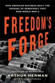 Freedom's Forge: How American Business Built the Arsenal of Democracy That Won World War II