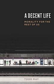 A Decent Life: Morality for the Rest of Us