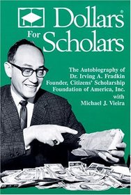 Dollars for Scholars: The Autobiography of Dr. Irving A. Fradkin, Founder of Citizens' Scholarship Foundation of America, Inc