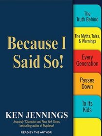 Because I Said So!: The Truth Behind the Myths, Tales, and Warnings Every Generation Passes Down to Its Kids