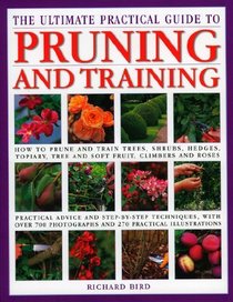 The Ultimate Practical Guide to Pruning and Training: How to Prune and Train Trees, Shrubs, Hedges, Topiary, Tree and Soft Fruit, Climbers and Roses