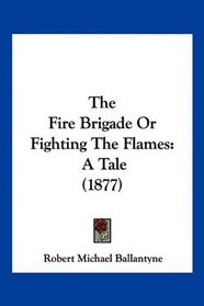 The Fire Brigade Or Fighting The Flames: A Tale (1877)