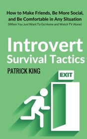 Introvert Survival Tactics: How to Make Friends, Be More Social, and Be Comfortable In Any Situation (When You Just Want to Go Home And Watch TV Alone)