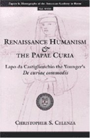 Renaissance Humanism and the Papal Curia : Lapo da Castiglionchio the Younger's De Curiae Commodis (The Papers and Monographs of the American Academy in Rome)