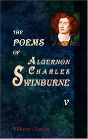 The Poems of Algernon Charles Swinburne: In Six Volumes.. Volume 5: Studies in Song; A Century of Roundels; Sonnets on English Dramatic Poets; The Heptalogia, etc