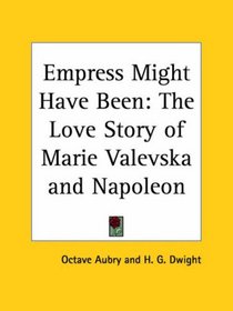 Empress Might Have Been: The Love Story of Marie Valevska and Napoleon