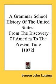 A Grammar School History Of The United States: From The Discovery Of America To The Present Time (1872)