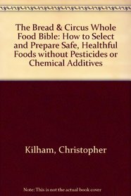 The Bread and Circus Whole Food Bible: How to Select and Prepare Safe Healthful Foods Without Pesticides or Chemical Additives
