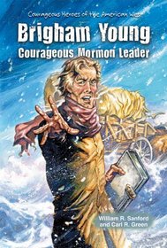 Brigham Young: Courageous Mormon Leader (Courageous Heroes of the American West)