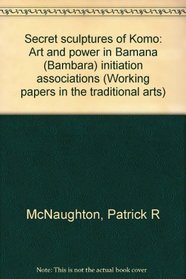 Secret sculptures of Komo: Art and power in Bamana (Bambara) initiation associations (Working papers in the traditional arts)