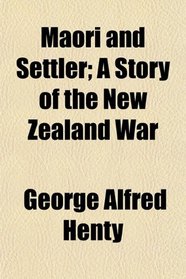 Maori and Settler; A Story of the New Zealand War