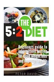 5:2 Diet: Beginners Guide to Intermittent Fasting for Rapid Weight Loss and Improved Health
