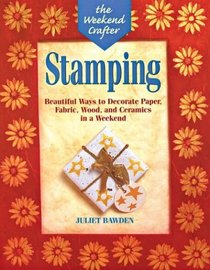 The Weekend Crafter: Stamping: Beautiful Ways to Decorate Paper, Fabric, Wood, and Ceramics in a Weekend