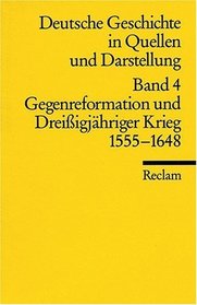 Deutsche Geschichte 4 in Quellen und Darstellung. Gegenreformation und Dreiigjhriger Krieg 1555 - 1648.