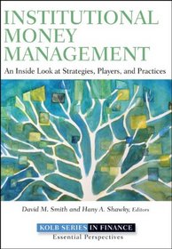 Institutional Money Management: An Inside Look at Strategies, Players, and Practices (Robert W. Kolb Series)
