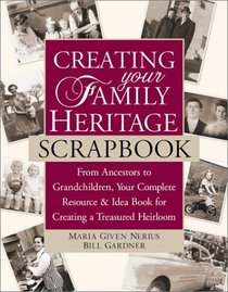 Creating Your Family Heritage Scrapbook: From Ancestors to Grandchildren, Your Complete Resource and Idea Book for Creating a Treasured Heirloom