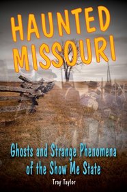 Haunted Missouri: Ghosts & Strange Phenomena of the Show Me State