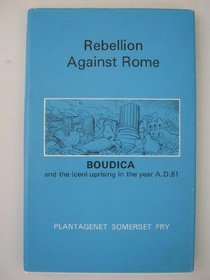 Rebellion Against Rome: Boadicea and the Revolt of the Iceni, A.D.61