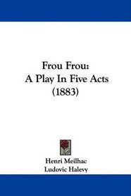 Frou Frou: A Play In Five Acts (1883)