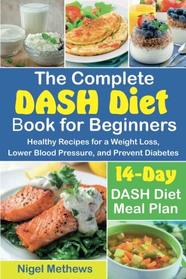 The Complete DASH Diet Book for Beginners: Healthy Recipes for a Weight Loss, Lower Blood Pressure, and Prevent Diabetes.  A 14-Day DASH Diet Meal Plan