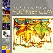 The Art & Craft of Polymer Clay: Techniques and inspiration for jewellery, beads and the decorative arts