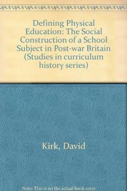Defining Physical Education: The Social Construction of School Subject in PostSHWar Britain (Studies in Curriculum History)
