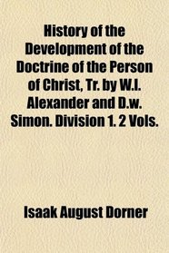History of the Development of the Doctrine of the Person of Christ, Tr. by W.l. Alexander and D.w. Simon. Division 1. 2 Vols.