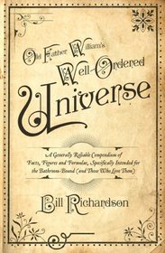 Old Father William's Well-Ordered Universe: A Generally Reliable Compendium of Facts, Figures, and Formulae, Specifically Intended for the Bathroom Bound (And Those Who Love Them)