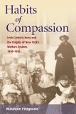 Habits of Compassion: Irish Catholic Nuns and the Origins of New York's Welfare System, 1830-1920 (Women in American History)