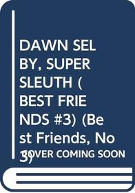 DAWN SELBY, SUPER SLEUTH (BEST FRIENDS #3) (Best Friends, No 3)
