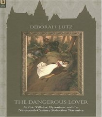 THE DANGEROUS LOVER: GOTHIC VILLAINS, BYRONISM, AND THE NINETEENTH-CENTURY SEDUCTION NARRATIVE