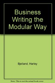 Business Writing the Modular Way: How to Research, Organize & Compose Effective Memos, Letters, Articles, Reports, Proposals, Manuals, Specification