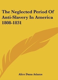 Neglected Period of Anti-Slavery in America (Radcliffe College Monographs)