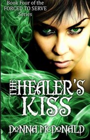 The Healer's Kiss: Book Four of the Forced To Serve Series