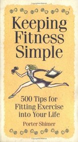 Keeping Fitness Simple : 500 Tips for Fitting Exercise into Your Life
