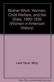Mother-Work: Women, Child Welfare, and the State, 1890-1930 (Women in American History)