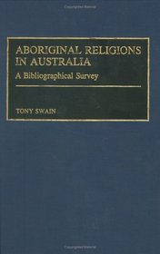 Aboriginal Religions in Australia: A Bibliographical Survey (Bibliographies and Indexes in Religious Studies)