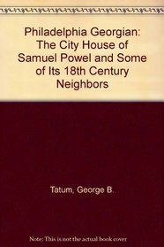 Philadelphia Georgian: The City House of Samuel Powel and Some of Its 18th Century Neighbors