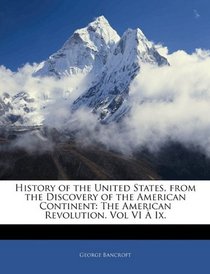 History of the United States, from the Discovery of the American Continent: The American Revolution. Vol VI  Ix.