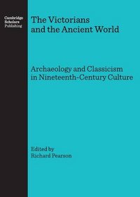 The Victorians and the Ancient World: Archaeology and Classicism in Nineteenth-Century Culture