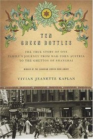 Ten Green Bottles : The True Story of One Family's Journey from War-torn Austria to the Ghettos of Shanghai